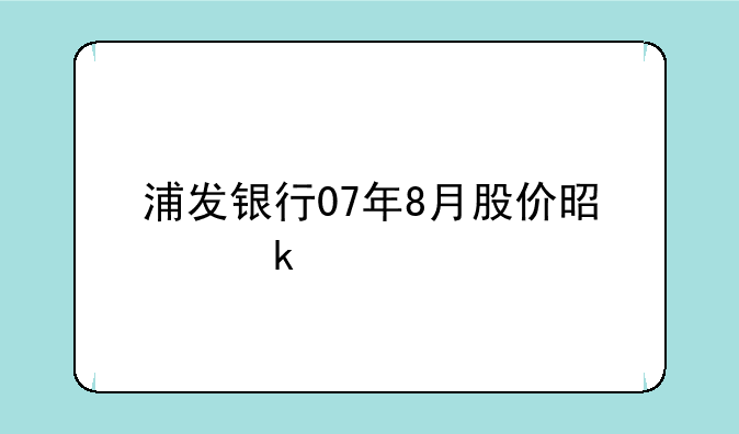 浦发银行07年8月股价是多少