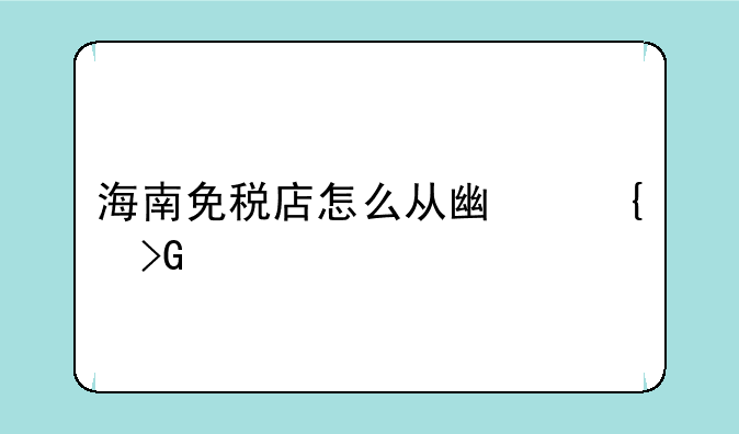 海南免税店怎么从广州发货