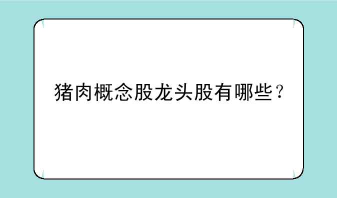 猪肉概念股龙头股有哪些？