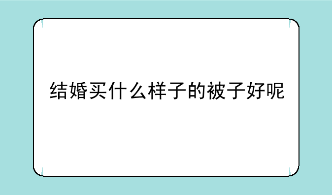 结婚买什么样子的被子好呢