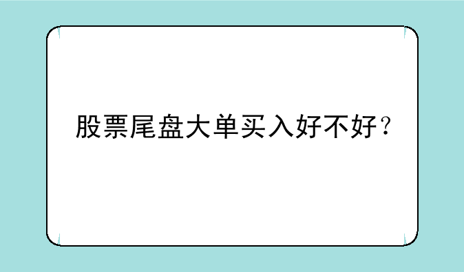 股票尾盘大单买入好不好？