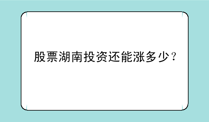 股票湖南投资还能涨多少？