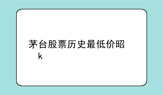 茅台股票历史最低价是多少