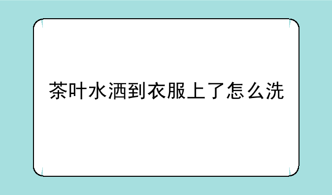 茶叶水洒到衣服上了怎么洗