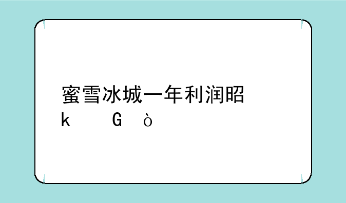 蜜雪冰城一年利润是多少？