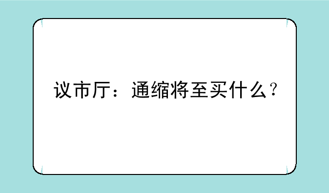 议市厅：通缩将至买什么？