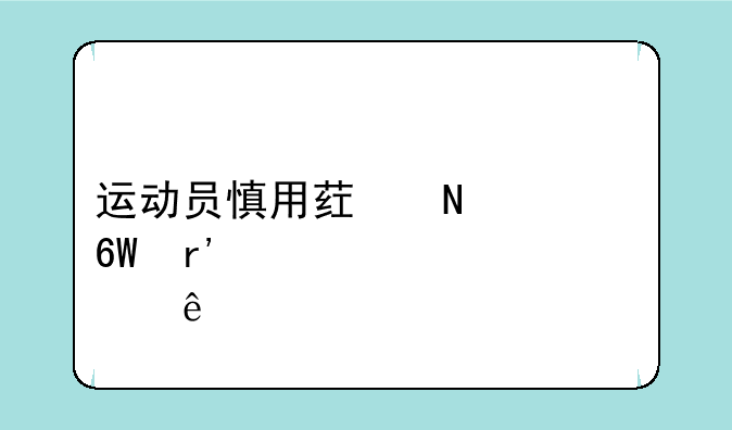 运动员慎用药品清单有那些