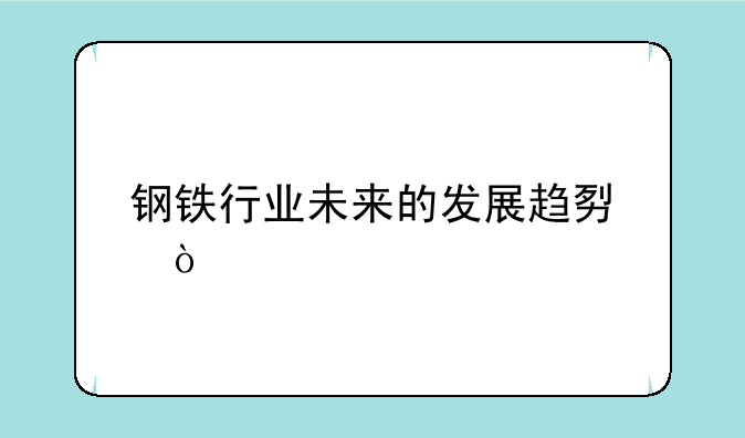 钢铁行业未来的发展趋势？