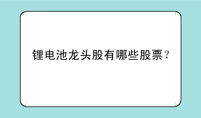 锂电池龙头股有哪些股票？