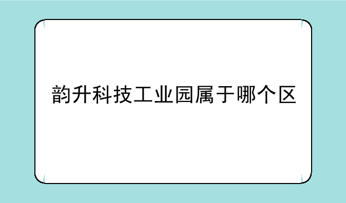 韵升科技工业园属于哪个区