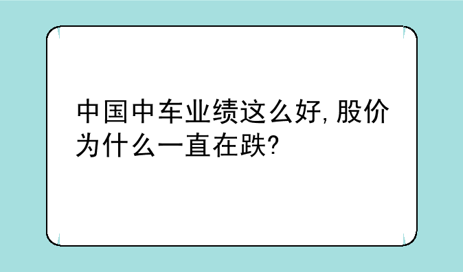 中国中车业绩这么好,股价为什么一直在跌?