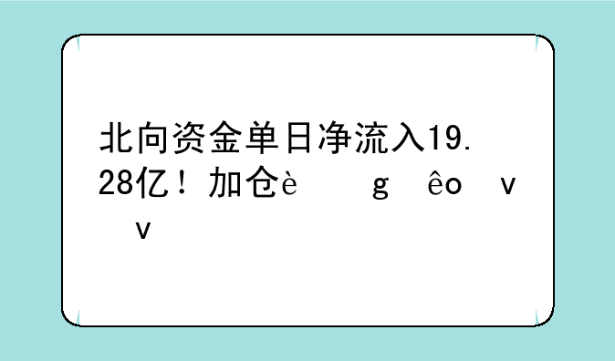 北向资金单日净流入19.28亿！加仓这些板块