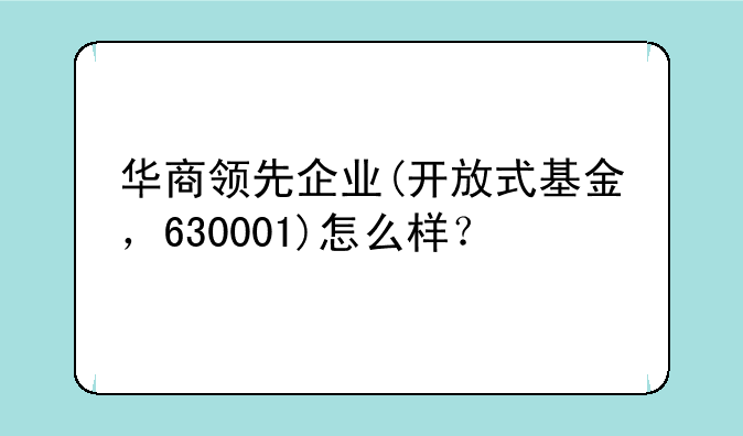 华商领先企业(开放式基金，630001)怎么样？