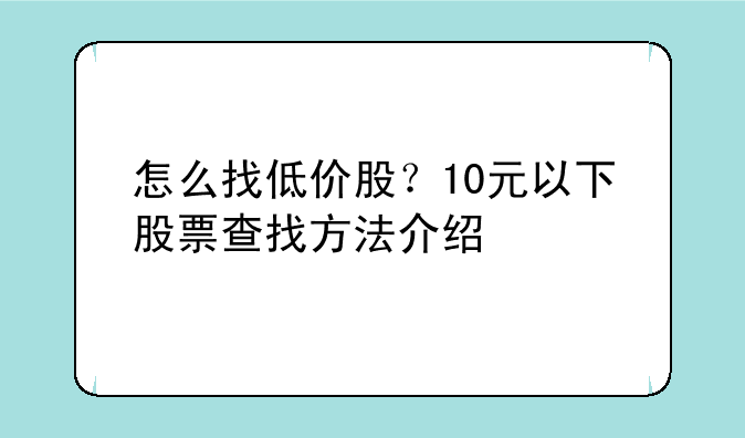 怎么找低价股？10元以下股票查找方法介绍