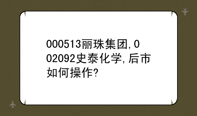 000513丽珠集团,002092史泰化学,后市如何操作?