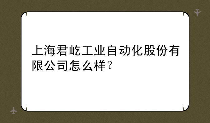 上海君屹工业自动化股份有限公司怎么样？