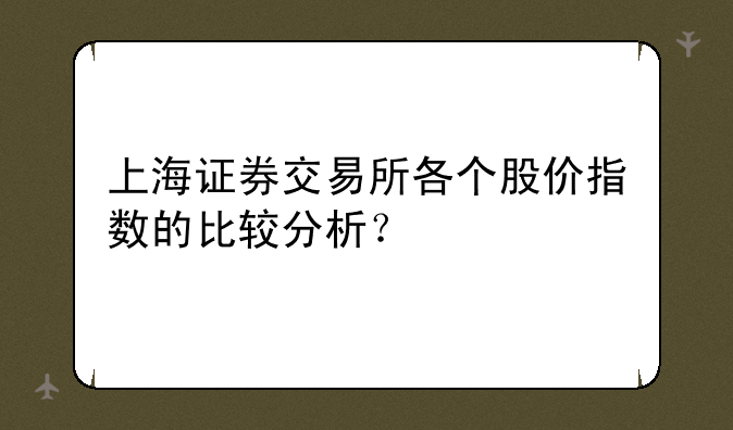 上海证券交易所各个股价指数的比较分析？