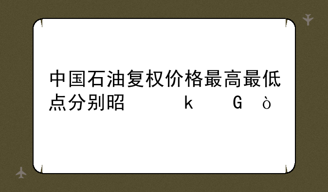 中国石油复权价格最高最低点分别是多少？