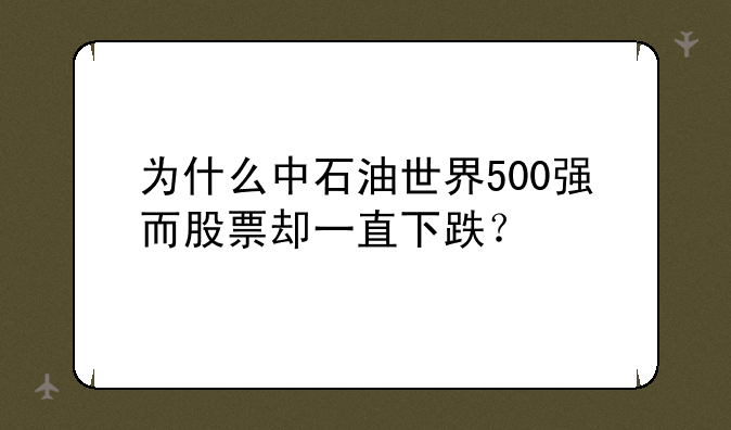 为什么中石油世界500强而股票却一直下跌？