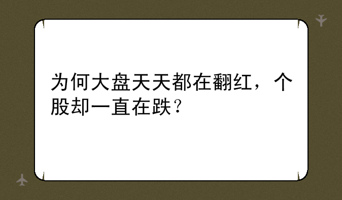 为何大盘天天都在翻红，个股却一直在跌？