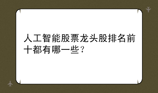 人工智能股票龙头股排名前十都有哪一些？