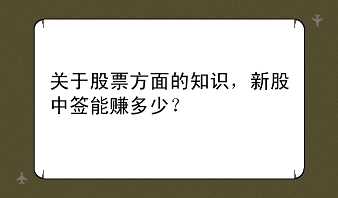 关于股票方面的知识，新股中签能赚多少？