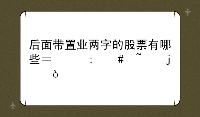 后面带置业两字的股票有哪些？怎么查的？