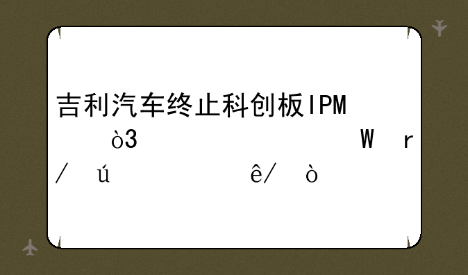 吉利汽车终止科创板IPO，你如何看待此事？