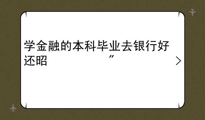 学金融的本科毕业去银行好还是证券公司好