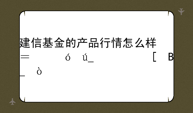 建信基金的产品行情怎么样？值得信赖吗？