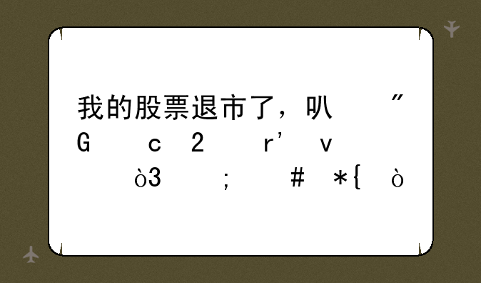 我的股票退市了，可我还持有着，怎么办？