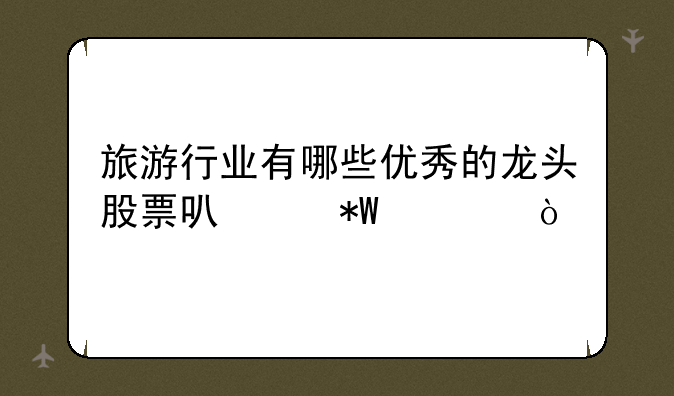 旅游行业有哪些优秀的龙头股票可以投资？