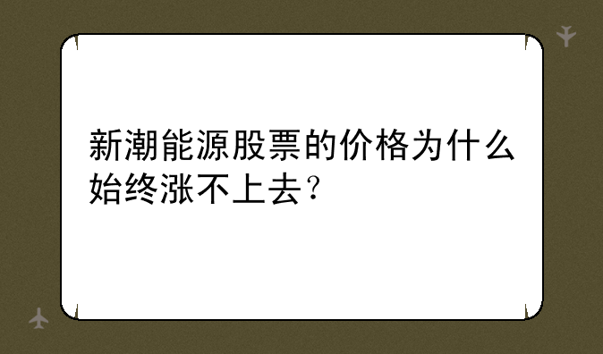 新潮能源股票的价格为什么始终涨不上去？