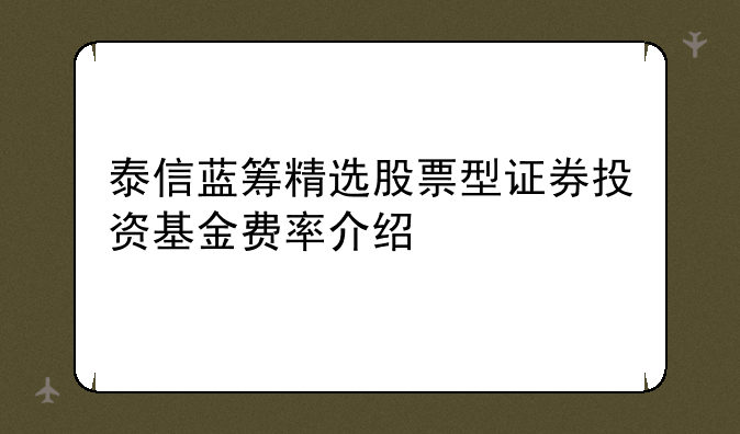 泰信蓝筹精选股票型证券投资基金费率介绍