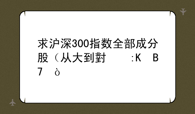 求沪深300指数全部成分股（从大到小排名）