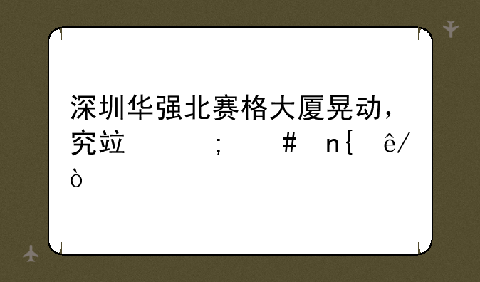 深圳华强北赛格大厦晃动，究竟怎么回事？