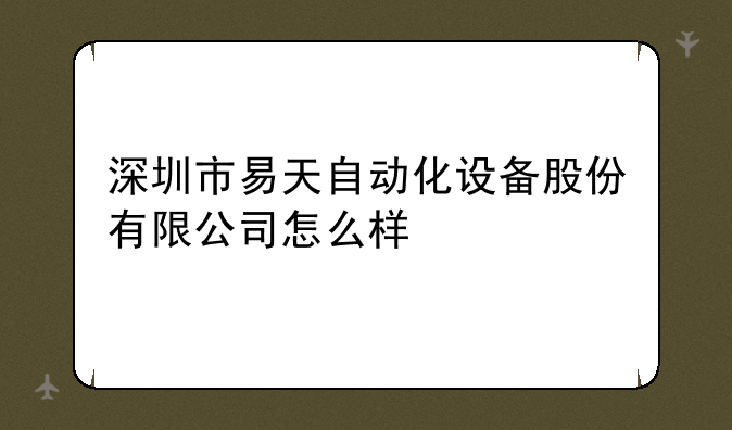 深圳市易天自动化设备股份有限公司怎么样