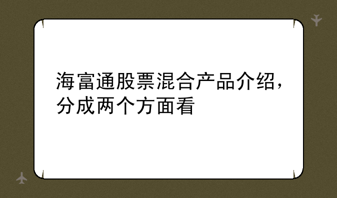 海富通股票混合产品介绍，分成两个方面看