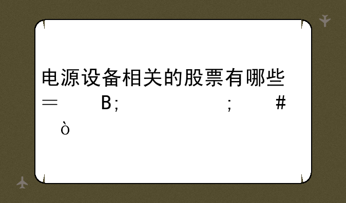 电源设备相关的股票有哪些？后市怎么样？