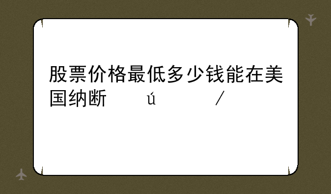 股票价格最低多少钱能在美国纳斯达克上市