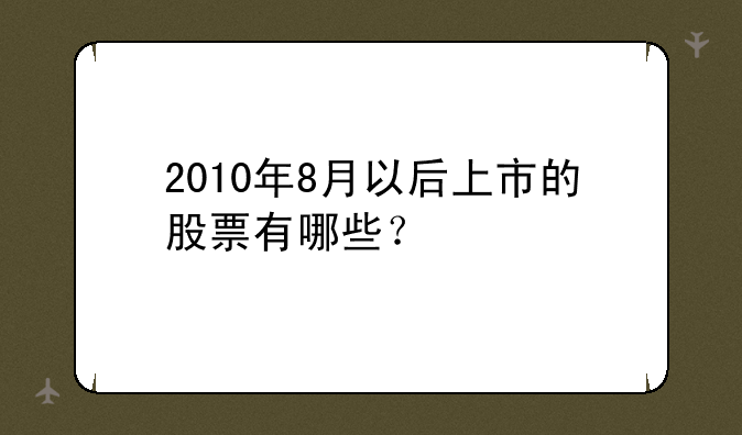 2010年8月以后上市的股票有哪些？