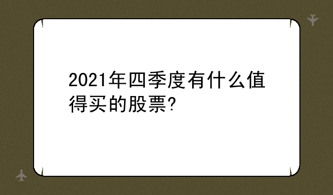 2021年四季度有什么值得买的股票?