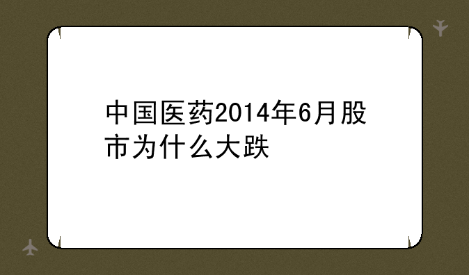 中国医药2014年6月股市为什么大跌