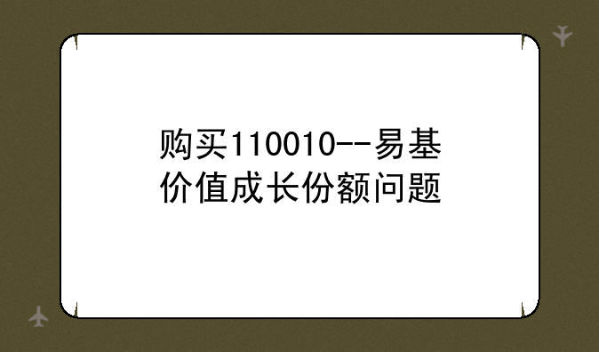 购买110010--易基价值成长份额问题