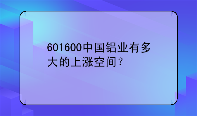 601600中国铝业有多大的上涨空间？