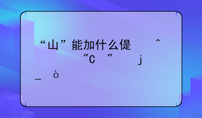 “山”能加什么偏旁组成别的字？