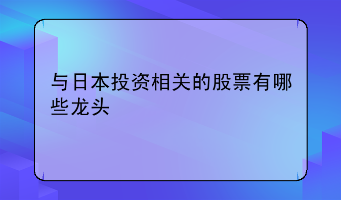 与日本投资相关的股票有哪些龙头