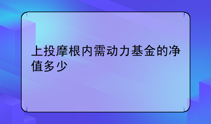 上投摩根内需动力基金的净值多少