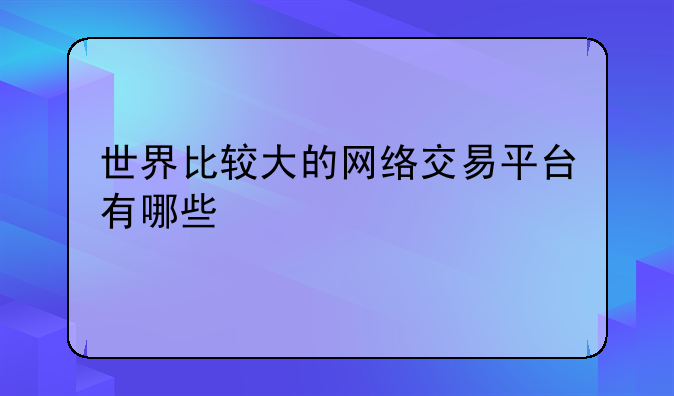 世界比较大的网络交易平台有哪些