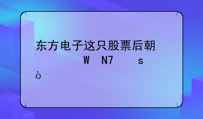 东方电子这只股票后期如何操作？